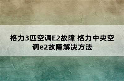 格力3匹空调E2故障 格力中央空调e2故障解决方法